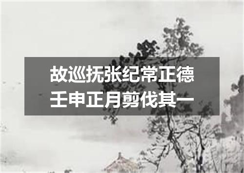 故巡抚张纪常正德壬申正月剪伐其一