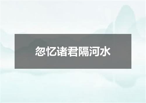 忽忆诸君隔河水