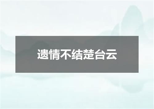 遗情不结楚台云