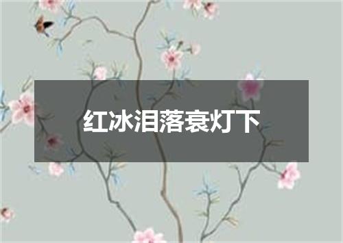 红冰泪落衰灯下