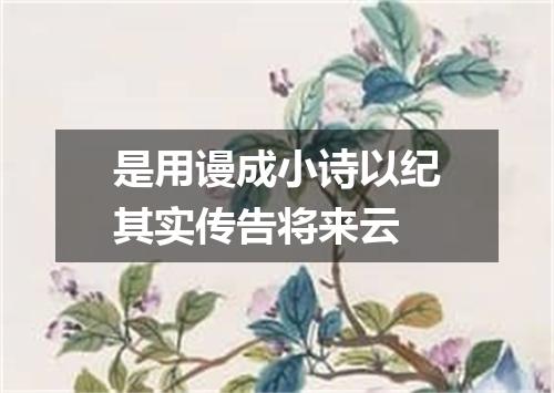 是用谩成小诗以纪其实传告将来云
