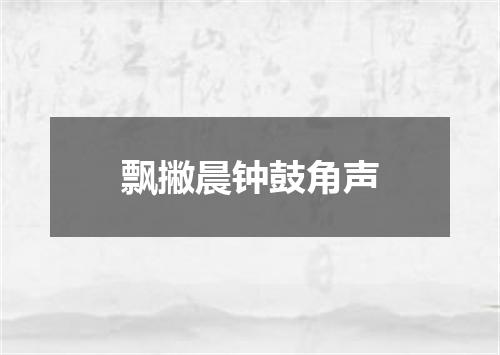 飘撇晨钟鼓角声