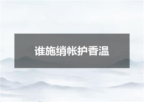 谁施绡帐护香温