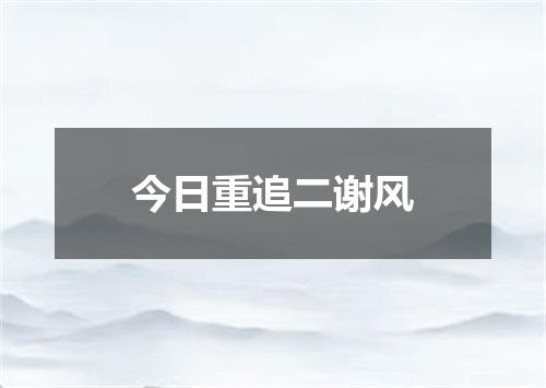 今日重追二谢风