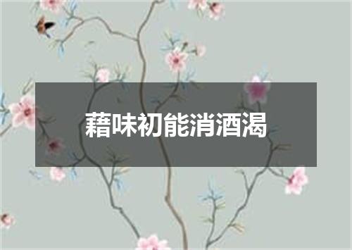 藉味初能消酒渴