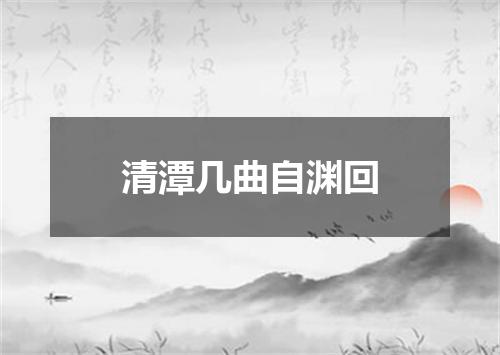 清潭几曲自渊回