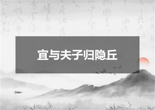 宜与夫子归隐丘