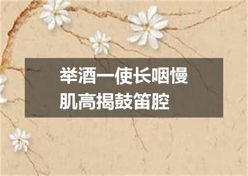 举酒一使长咽慢肌高揭鼓笛腔