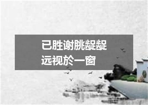 已胜谢朓龊龊远视於一窗
