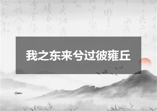 我之东来兮过彼雍丘