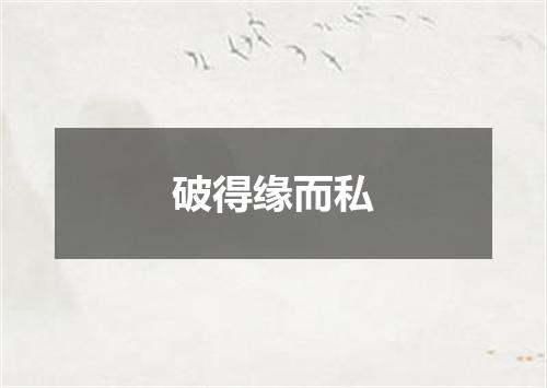 破得缘而私