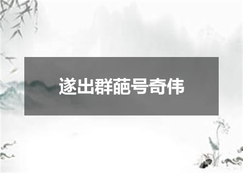 遂出群葩号奇伟