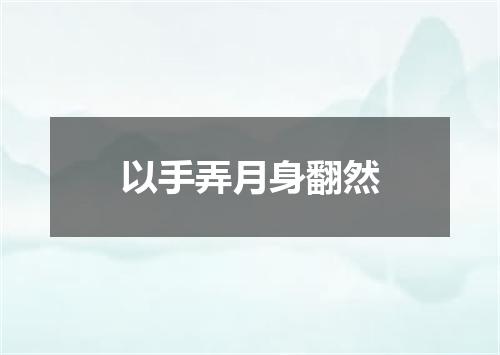 以手弄月身翻然