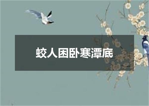 蛟人困卧寒潭底
