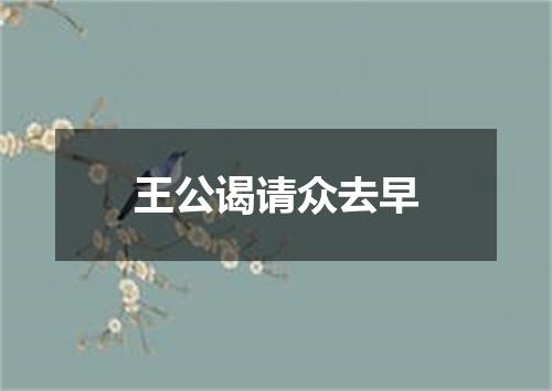王公谒请众去早