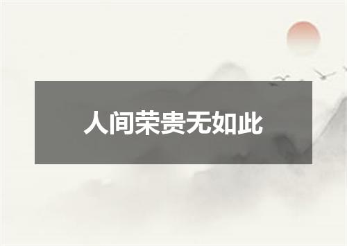 人间荣贵无如此