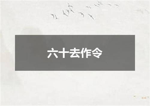 六十去作令