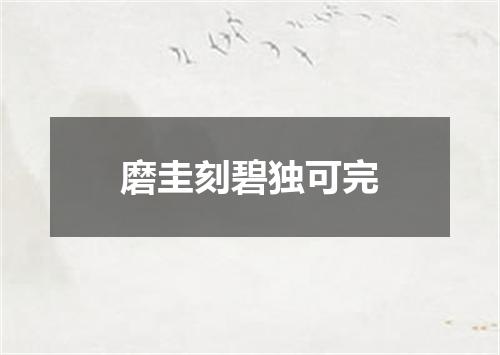 磨圭刻碧独可完