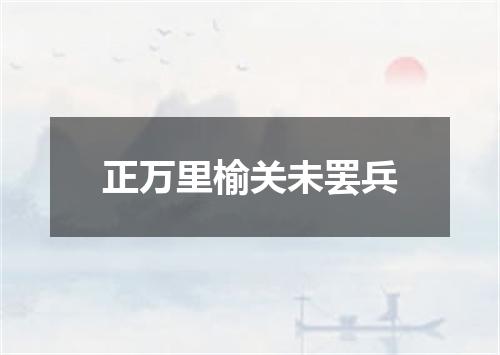正万里榆关未罢兵