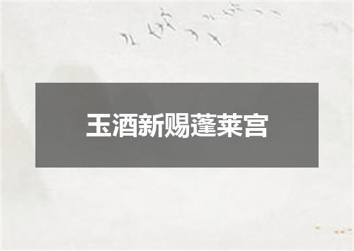 玉酒新赐蓬莱宫