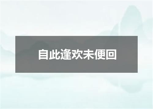 自此逢欢未便回