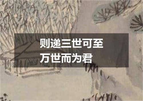 则递三世可至万世而为君