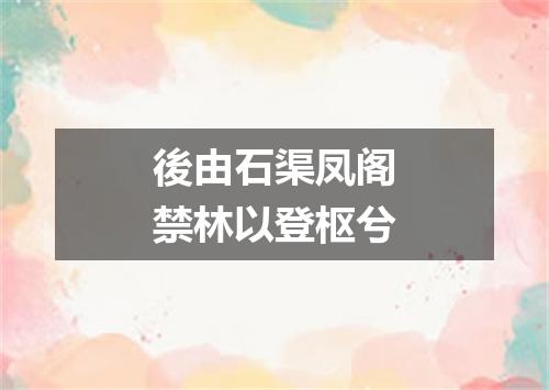後由石渠凤阁禁林以登枢兮
