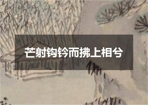 芒射钩钤而拂上相兮