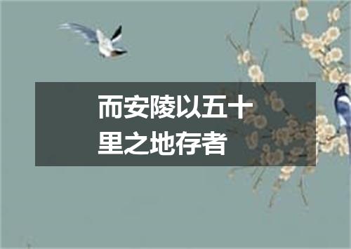 而安陵以五十里之地存者