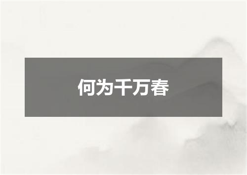 何为千万春