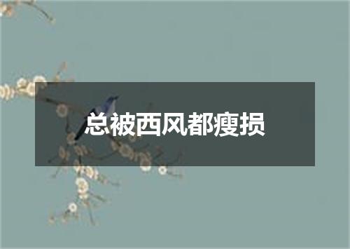 总被西风都瘦损