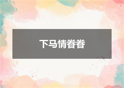 下马情眷眷