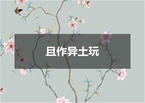 且作异土玩