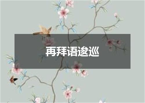 再拜语逡巡