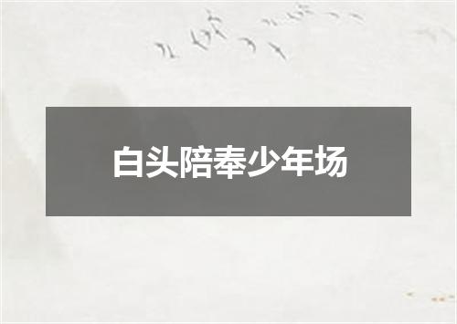白头陪奉少年场