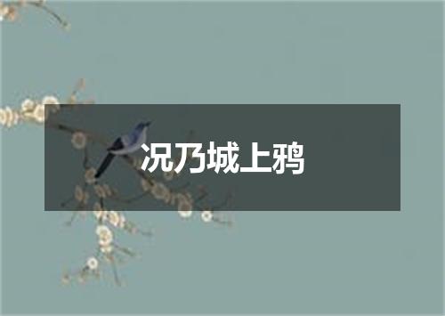 况乃城上鸦