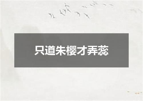 只道朱樱才弄蕊