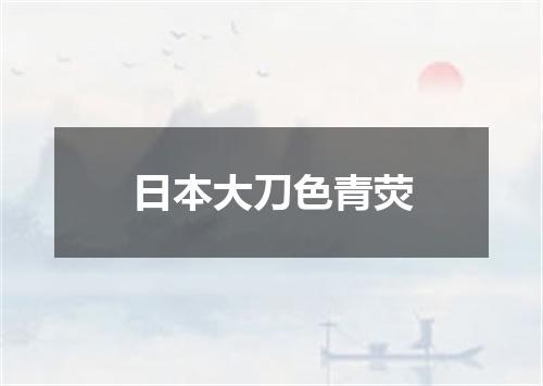 日本大刀色青荧