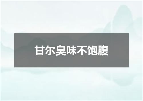 甘尔臭味不饱腹