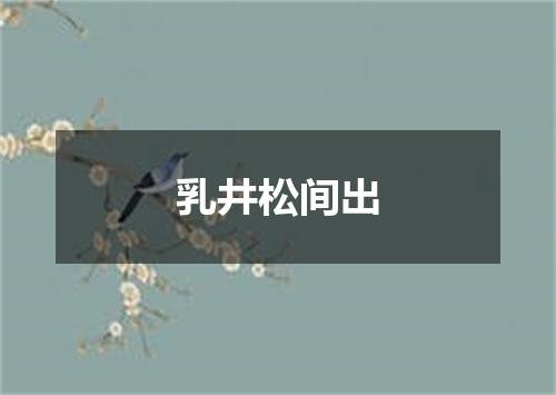 乳井松间出