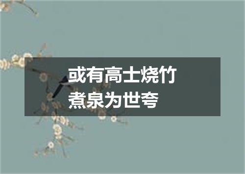 或有高士烧竹煮泉为世夸