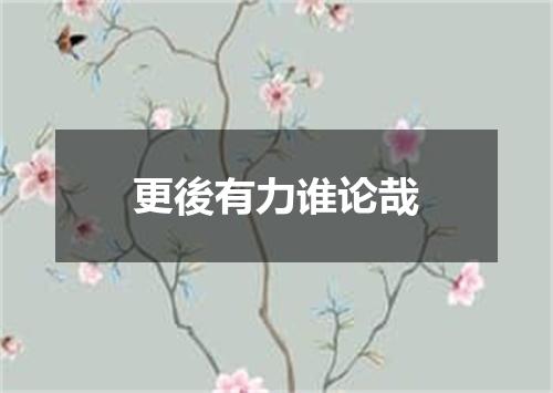 更後有力谁论哉