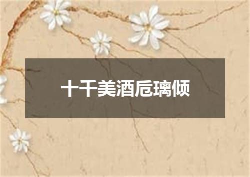 十千美酒卮璃倾