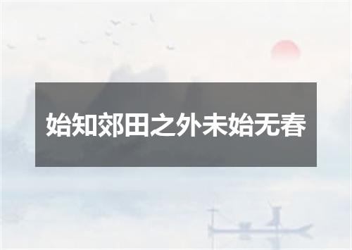 始知郊田之外未始无春