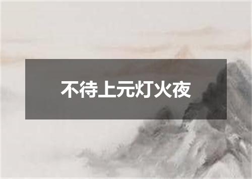 不待上元灯火夜