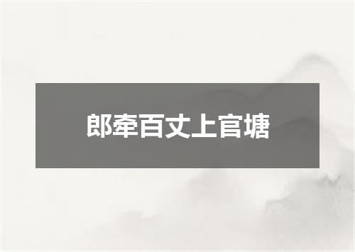 郎牵百丈上官塘