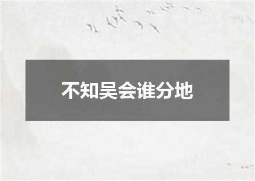 不知吴会谁分地
