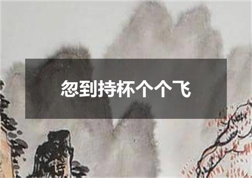 忽到持杯个个飞