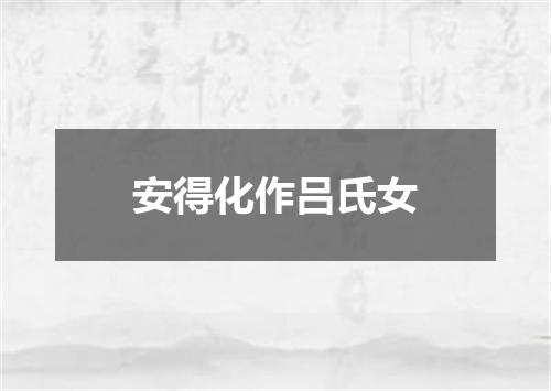 安得化作吕氏女