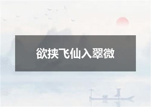 欲挟飞仙入翠微